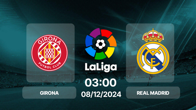 Nhận định và phân tích Girona VS Real Madrid-La Liga 08/12 03:00